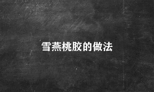 雪燕桃胶的做法