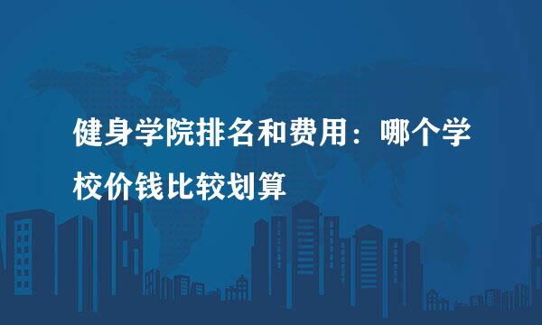 健身学院排名和费用：哪个学校价钱比较划算