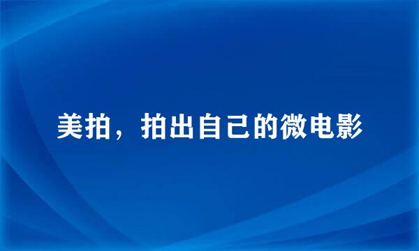 美拍，拍出自己的微电影