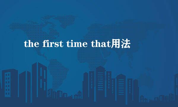 the first time that用法