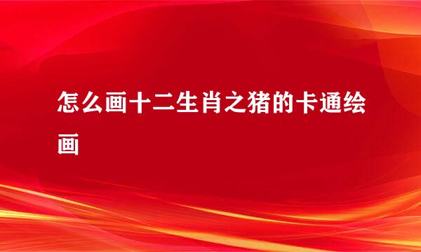 怎么画十二生肖之猪的卡通绘画