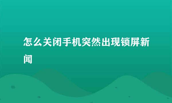 怎么关闭手机突然出现锁屏新闻