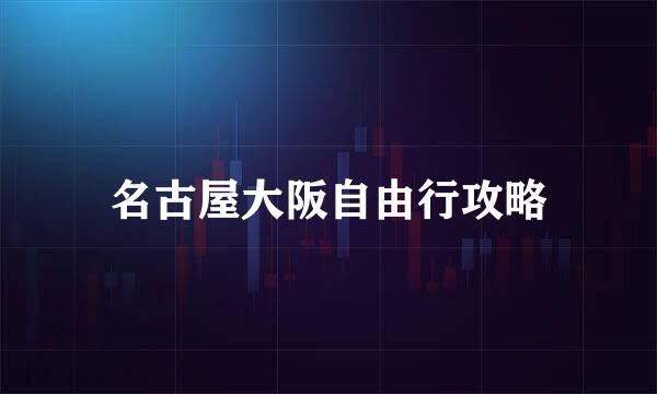 名古屋大阪自由行攻略