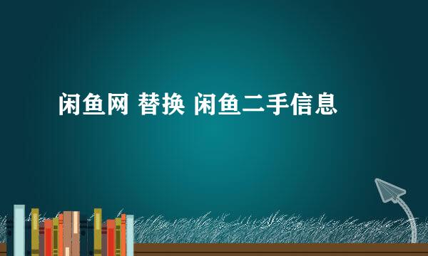 闲鱼网 替换 闲鱼二手信息