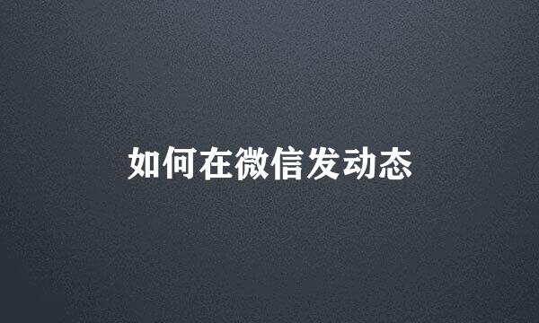 如何在微信发动态