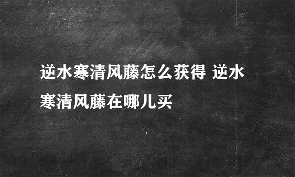 逆水寒清风藤怎么获得 逆水寒清风藤在哪儿买