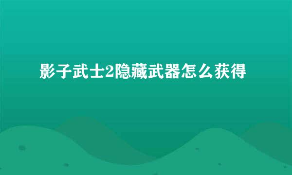 影子武士2隐藏武器怎么获得