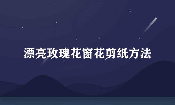 漂亮玫瑰花窗花剪纸方法