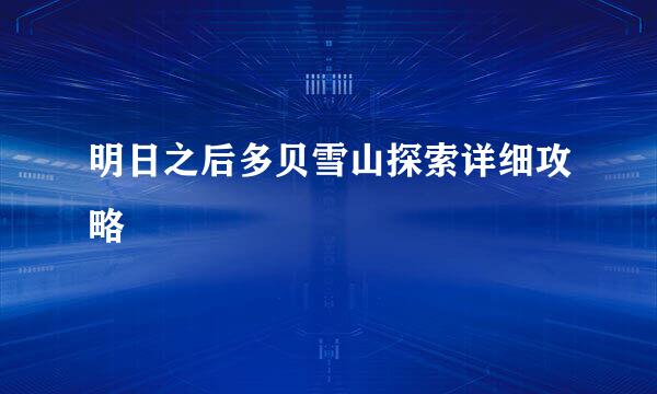 明日之后多贝雪山探索详细攻略