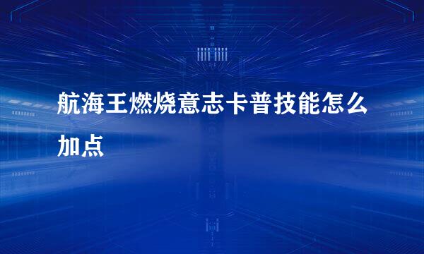 航海王燃烧意志卡普技能怎么加点