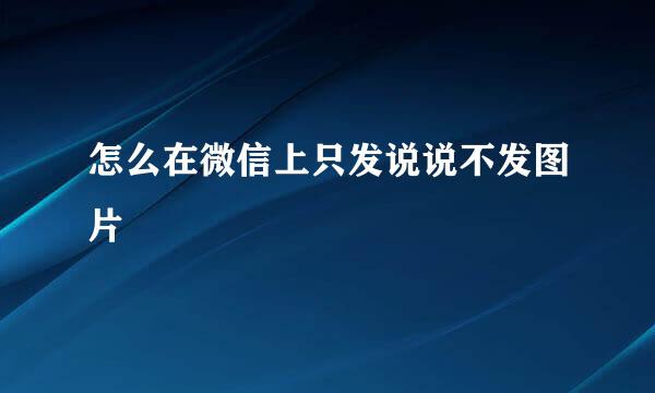 怎么在微信上只发说说不发图片