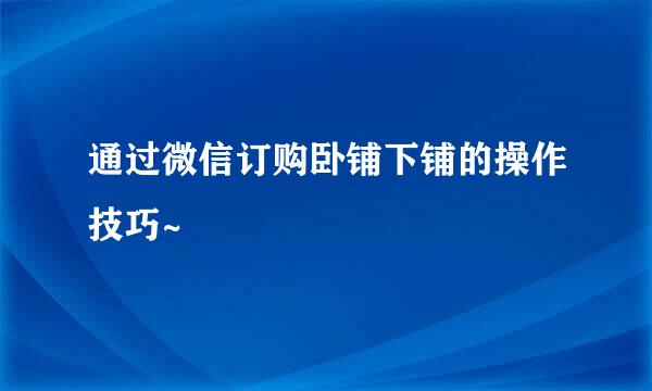 通过微信订购卧铺下铺的操作技巧~
