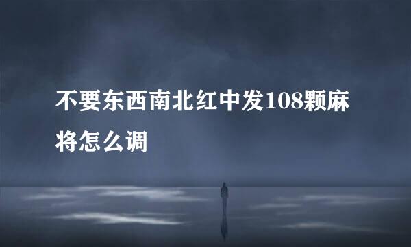 不要东西南北红中发108颗麻将怎么调