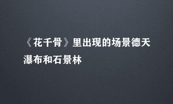 《花千骨》里出现的场景德天瀑布和石景林