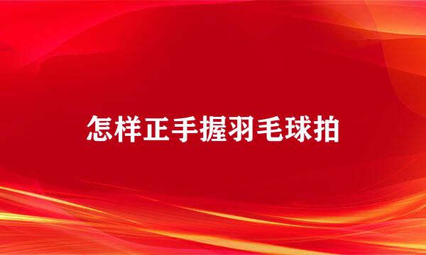 怎样正手握羽毛球拍