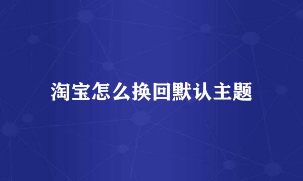 淘宝怎么换回默认主题