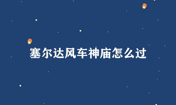 塞尔达风车神庙怎么过