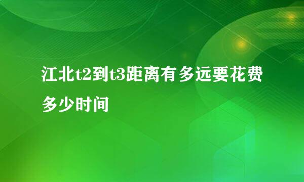 江北t2到t3距离有多远要花费多少时间