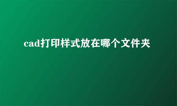 cad打印样式放在哪个文件夹
