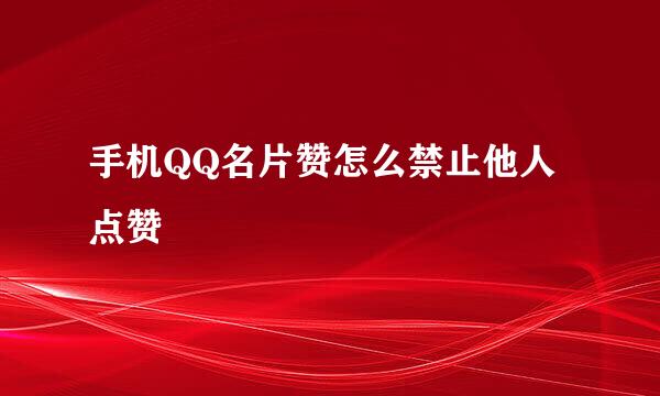 手机QQ名片赞怎么禁止他人点赞