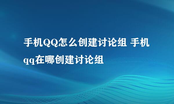 手机QQ怎么创建讨论组 手机qq在哪创建讨论组