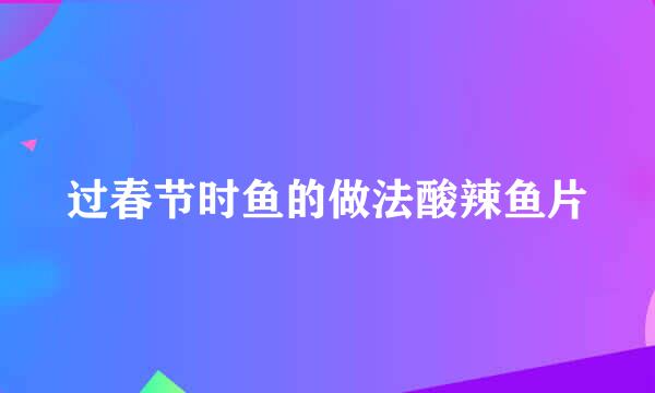 过春节时鱼的做法酸辣鱼片