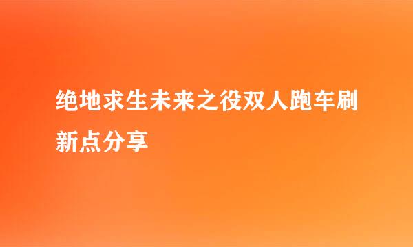 绝地求生未来之役双人跑车刷新点分享