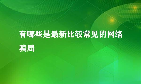 有哪些是最新比较常见的网络骗局