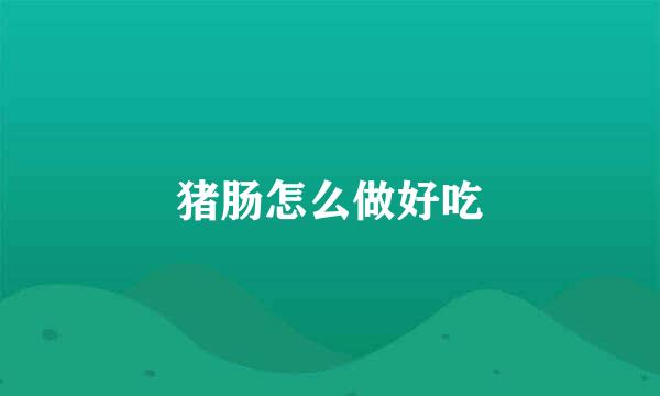 猪肠怎么做好吃