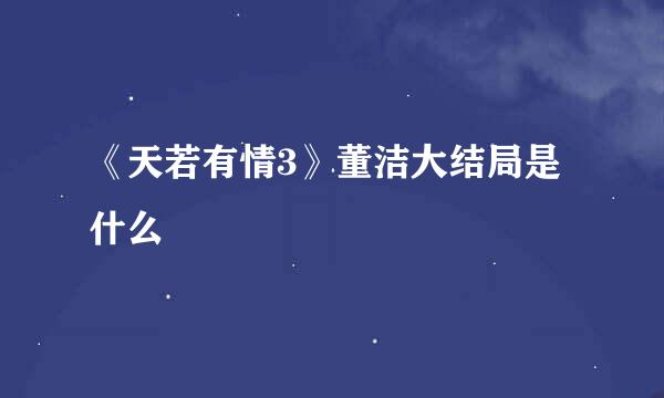 《天若有情3》董洁大结局是什么