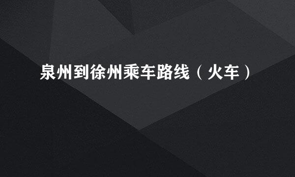 泉州到徐州乘车路线（火车）