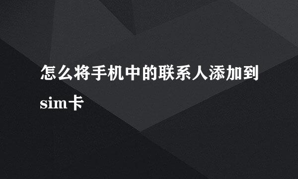 怎么将手机中的联系人添加到sim卡