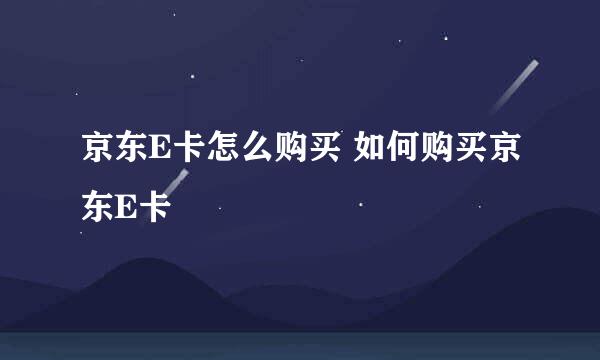 京东E卡怎么购买 如何购买京东E卡
