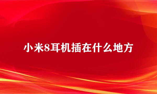 小米8耳机插在什么地方