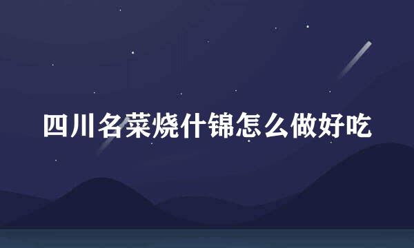 四川名菜烧什锦怎么做好吃