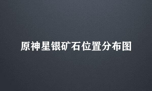 原神星银矿石位置分布图