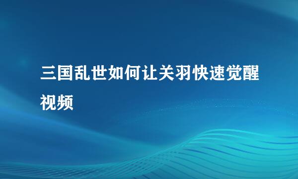 三国乱世如何让关羽快速觉醒视频