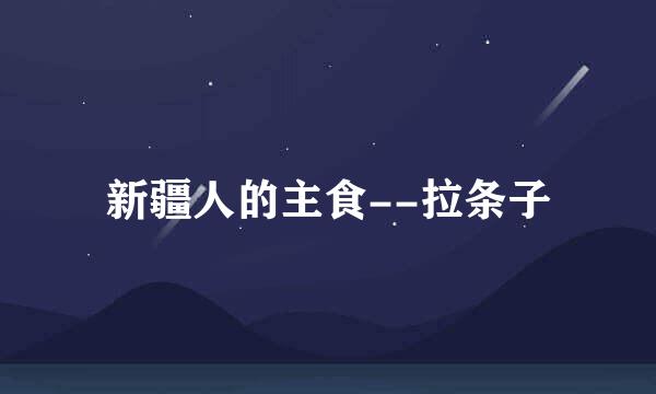 新疆人的主食--拉条子