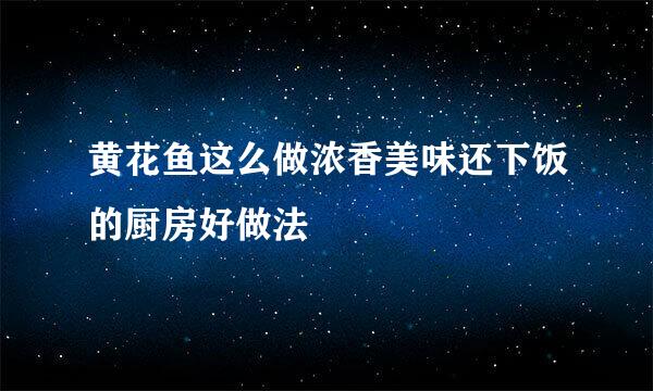 黄花鱼这么做浓香美味还下饭的厨房好做法