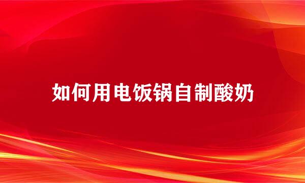 如何用电饭锅自制酸奶