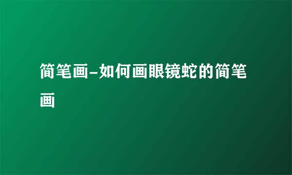 简笔画-如何画眼镜蛇的简笔画