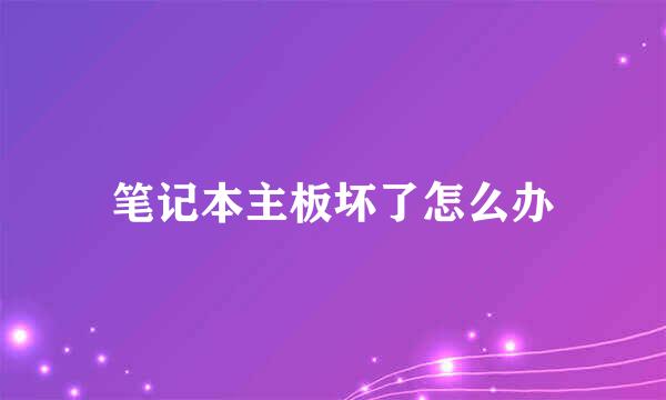 笔记本主板坏了怎么办