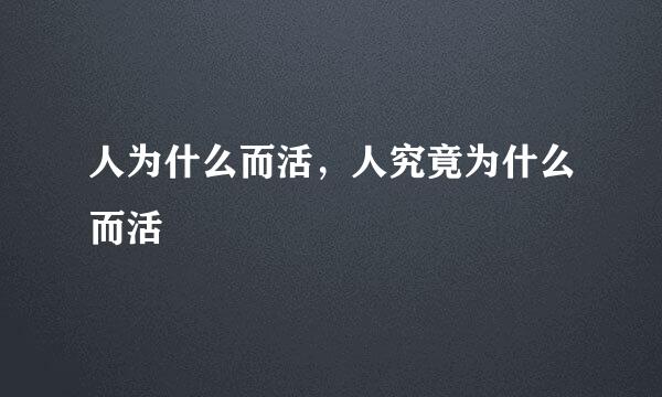 人为什么而活，人究竟为什么而活