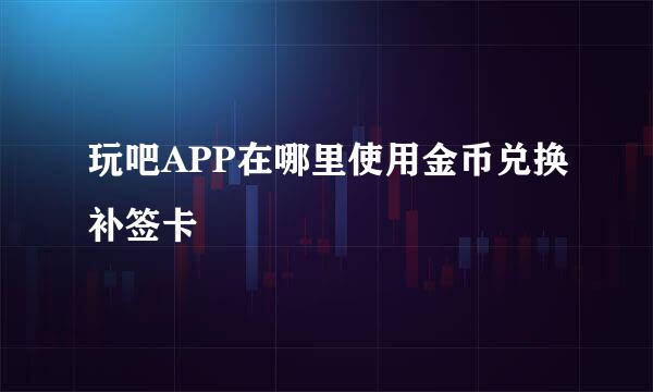 玩吧APP在哪里使用金币兑换补签卡