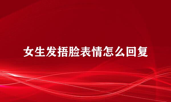 女生发捂脸表情怎么回复