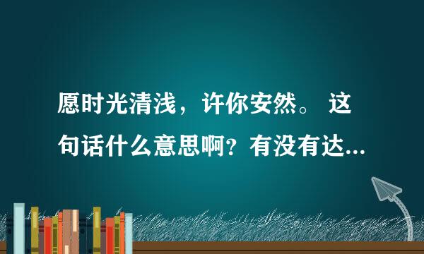愿时光清浅，许你安然。 这句话什么意思啊？有没有达人给翻译一下啊