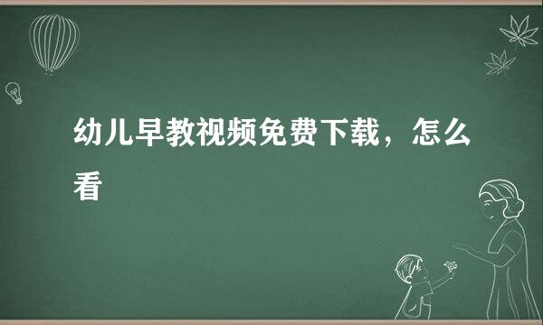 幼儿早教视频免费下载，怎么看