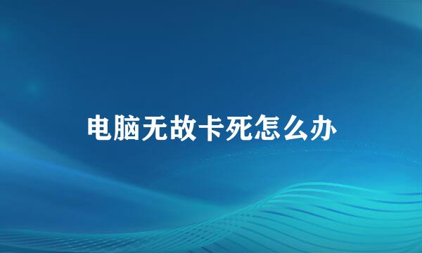 电脑无故卡死怎么办