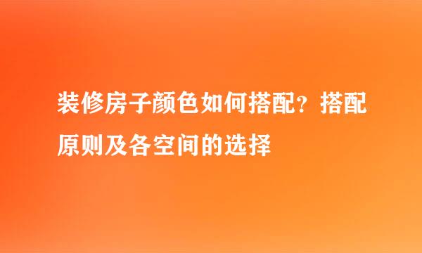 装修房子颜色如何搭配？搭配原则及各空间的选择