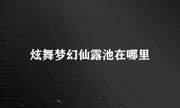 炫舞梦幻仙露池在哪里